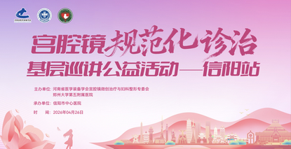 宫腔镜规范化诊治基层巡讲公益活动（信阳站）顺利举办